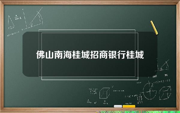 佛山南海桂城招商银行(桂城招商银行电话)