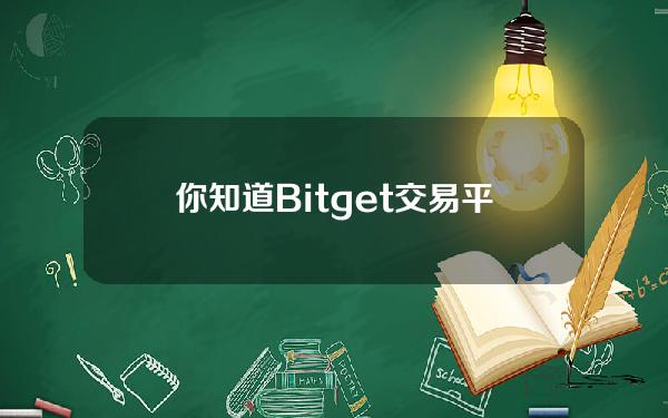   你知道Bitget交易平台APP怎样下载吗