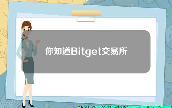   你知道Bitget交易所APP下载地址如何获取嘛