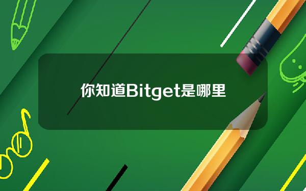   你知道Bitget是哪里的交易所嘛