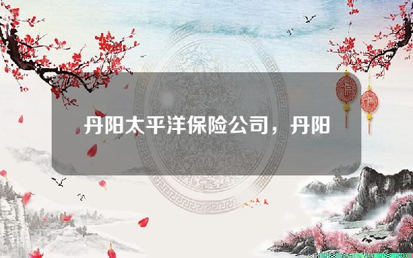 丹阳太平洋保险公司，丹阳太平洋保险公司地址