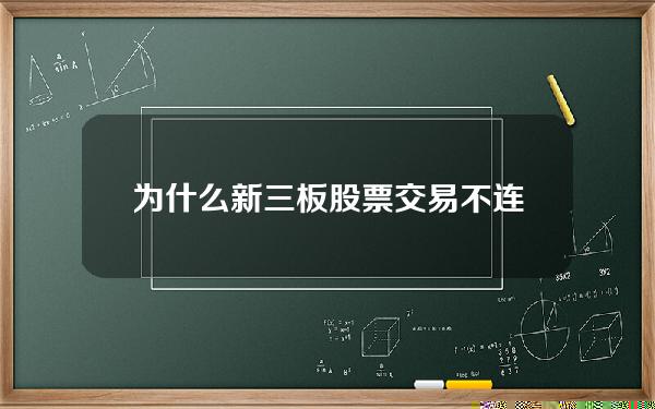 为什么新三板股票交易不连续(为什么新三板的股票看不到行情)