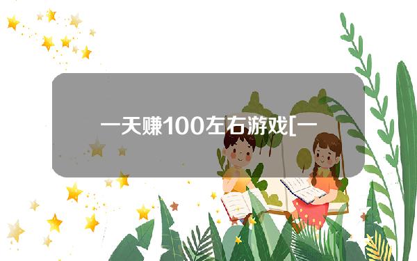 一天赚100左右游戏[一天赚100左右游戏无门槛]