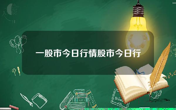 一股市今日行情(股市今日行情最新走势)