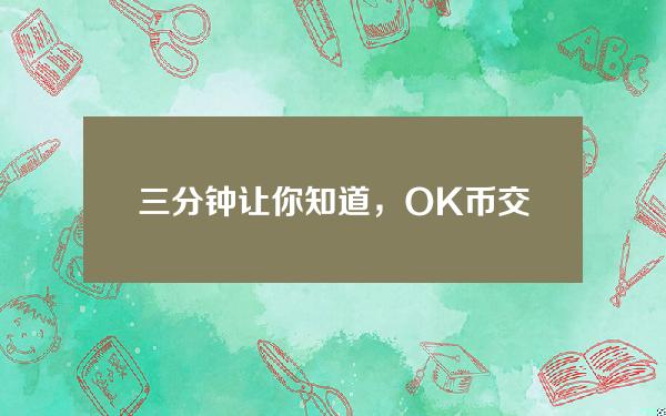   三分钟让你知道，OK币交易所有那些