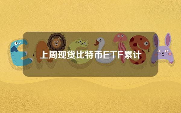 上周现货比特币ETF累计买入16亿美元BTC