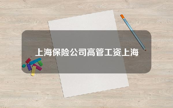 上海保险公司高管工资 上海保险公司高管工资待遇