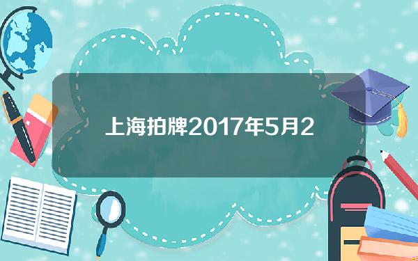 上海拍牌2017年5月(2018年上海拍牌价格)