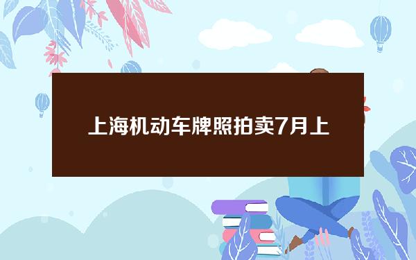 上海机动车牌照拍卖7月(上海机动车牌照拍卖7月30日)