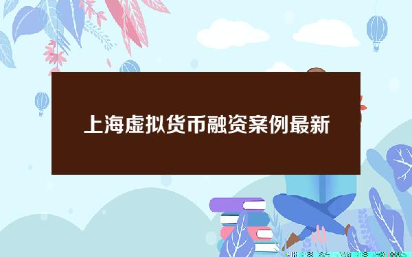 上海虚拟货币融资案例最新