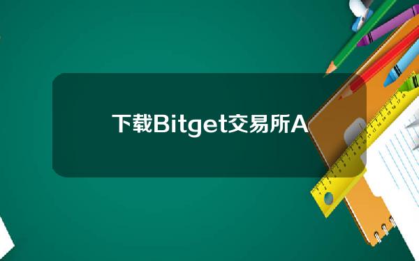   下载Bitget交易所APP 靠谱的比特币交易所下载