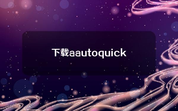 下载a auto quickless app【下载a auto quickless app最新版本】