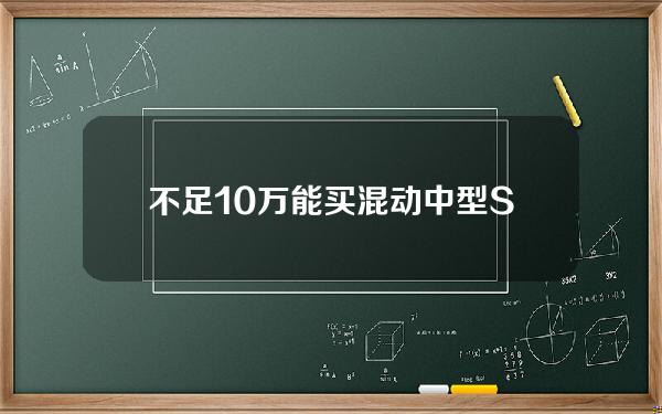 不足10万能买混动中型SUV，蓝电E5给同价位的油车留口汤吧！