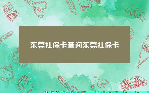 东莞社保卡查询(东莞社保卡查询官网)