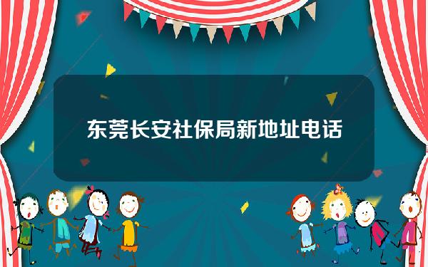 东莞长安社保局新地址电话是多少钱(东莞长安社保局咨询电话是多少呀)