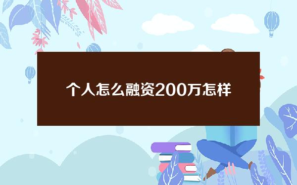 个人怎么融资200万(怎样才能融资200万)