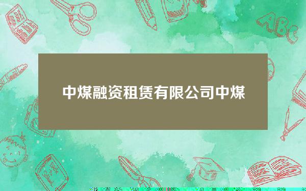 中煤融资租赁有限公司(中煤科工集团金融租赁公司)