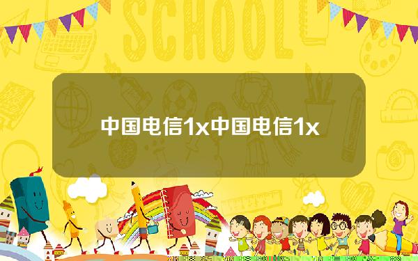 中国电信1x(中国电信1x怎么调回来)