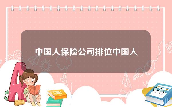 中国人保险公司排位？中国人保险公司排位榜