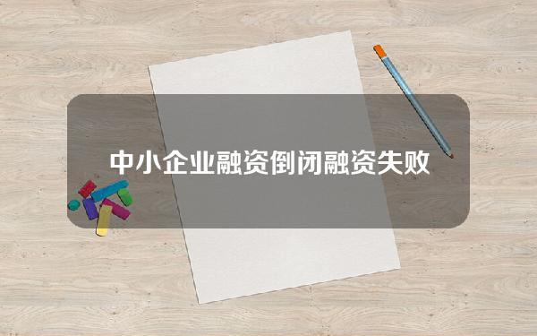 中小企业 融资 倒闭(融资失败的中小企业)