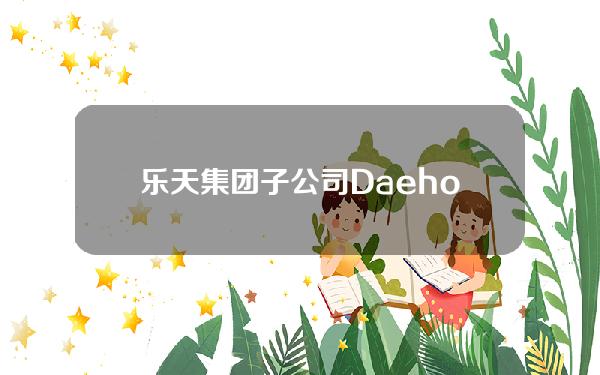 乐天集团子公司Daehong与Aptos达成合作，为乐天创建Web3中心