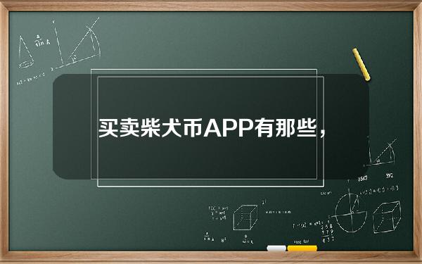   买卖柴犬币APP有那些，柴犬币在Bitget怎么交易