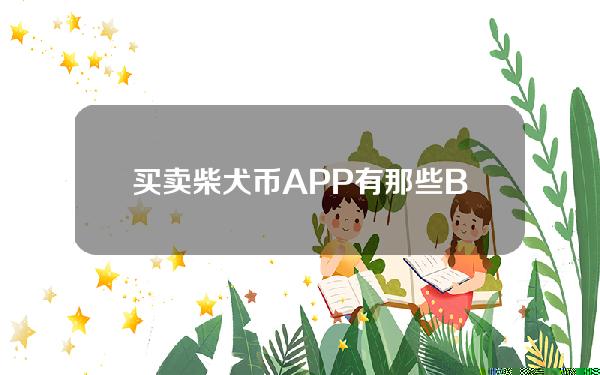   买卖柴犬币APP有那些？Bitget APP了解一下