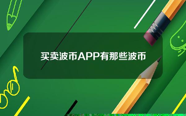   买卖波币APP有那些 波币交易APP介绍