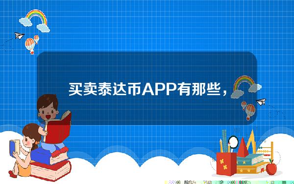   买卖泰达币APP有那些，泰达币买卖交易平台有哪些