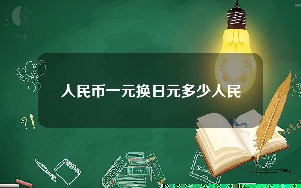 人民币一元换日元多少人民币汇率(1元人民币换日元多少钱)