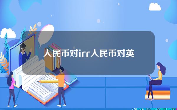 人民币对irr(人民币对英镑的汇率)