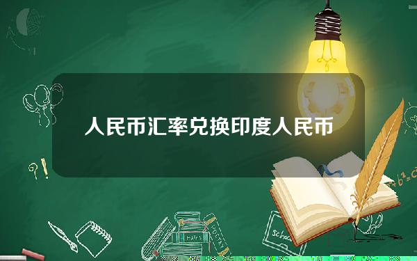 人民币汇率兑换印度(人民币印度币汇率换算)