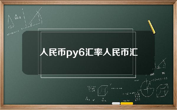 人民币py6汇率(人民币汇率破6)