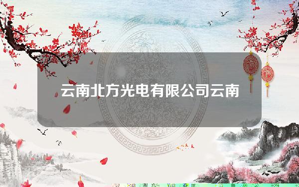 云南北方光电有限公司(云南北方光电有限公司招聘)