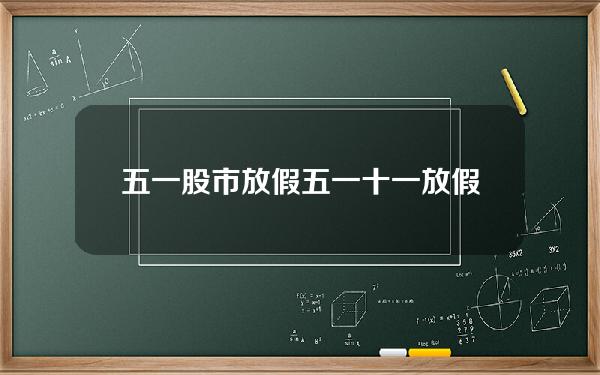 五一股市放假？五一十一放假几天