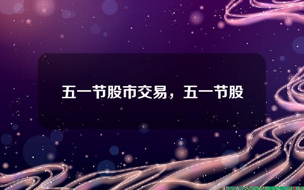 五一节股市交易，五一节股市交易日