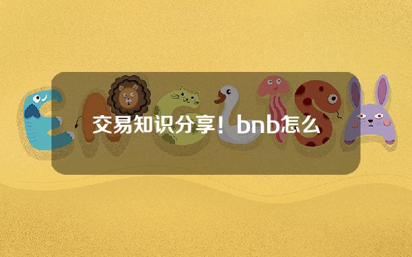   交易知识分享！bnb怎么注册