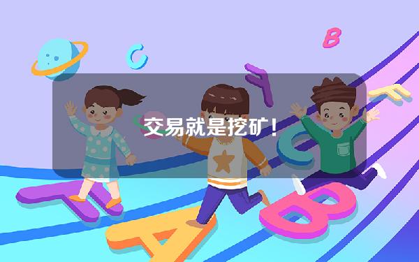 交易就是挖矿！