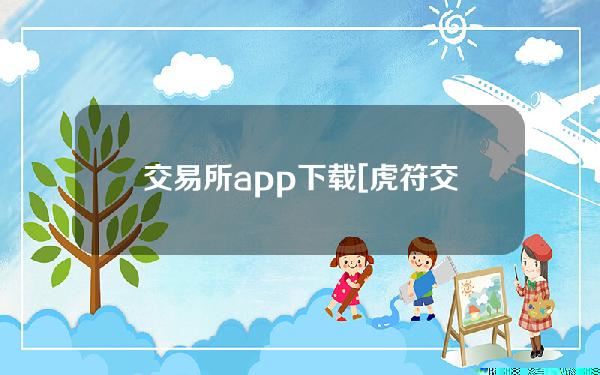 交易所app下载[虎符交易所app下载]