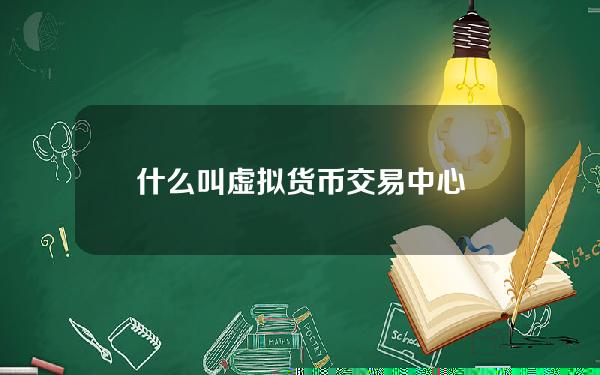 什么叫虚拟货币交易中心