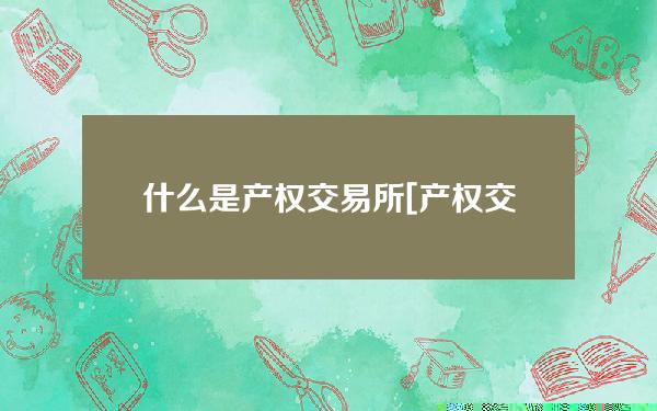 什么是产权交易所[产权交易所的性质是什么]