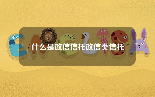 什么是 政信 信托(政信类信托产品哪个平台购买安全)