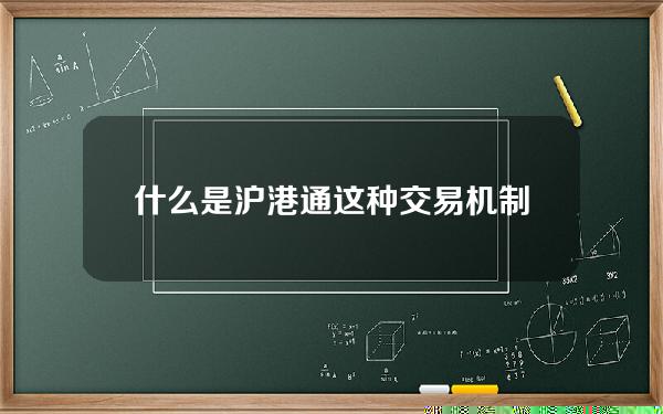 什么是沪港通？这种交易机制对市场流动性有什么影响？