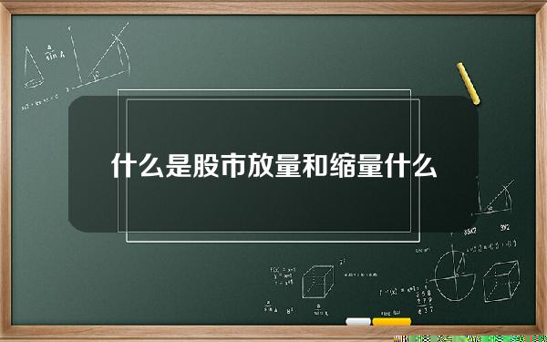 什么是股市放量和缩量 什么是股市放量和缩量的区别