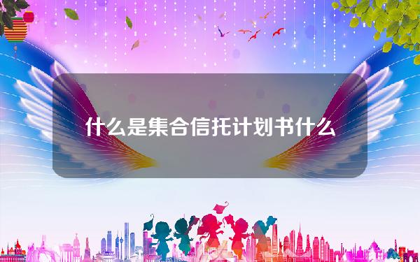 什么是集合信托计划书(什么是集合信托产品)