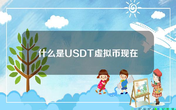   什么是USDT虚拟币？现在价格多少？
