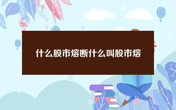 什么股市熔断 什么叫股市熔断