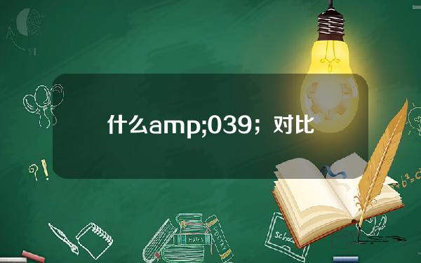 什么& # 039；对比是什么？什么& # 039；对比是什么？——深度分析