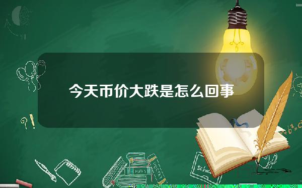 今天币价大跌是怎么回事？