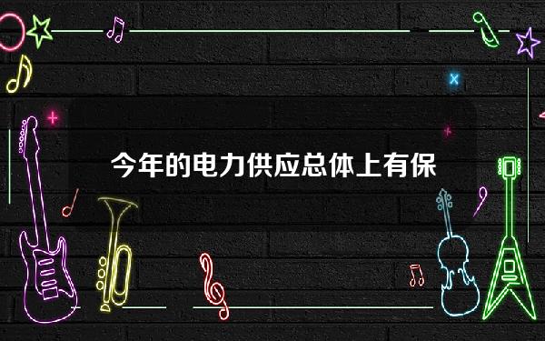 今年的电力供应总体上有保障，预计最大电力负荷将超过13亿6000万千瓦